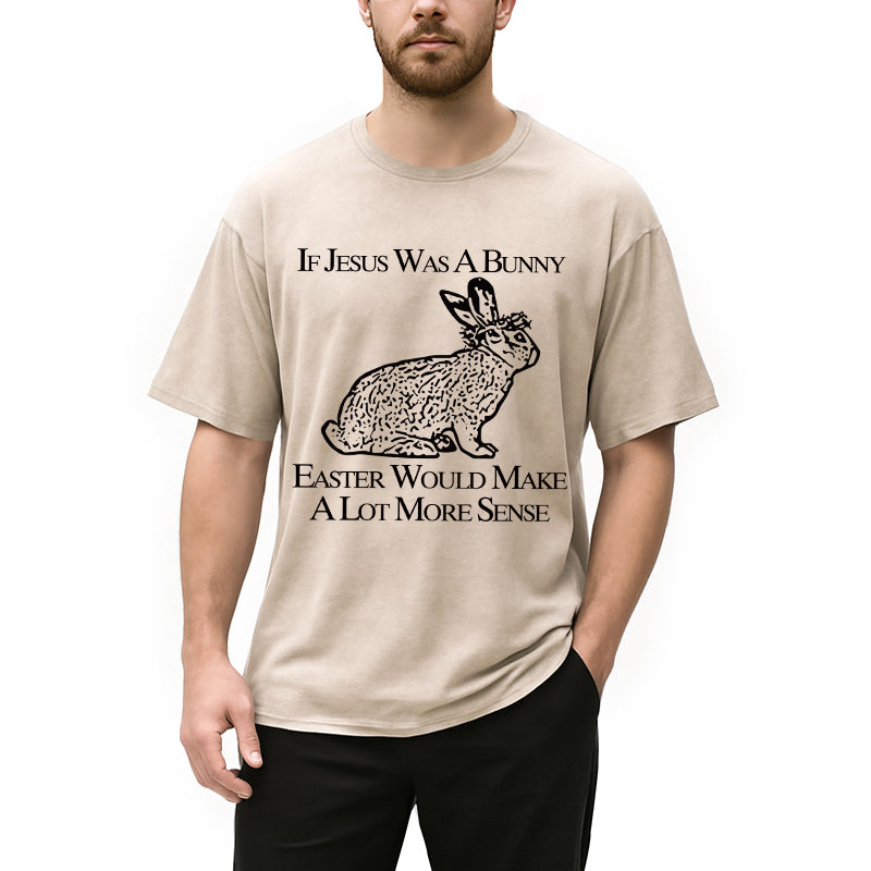 Personality fashion If Jesus Was A Bunny Easter Would Make A Lot More Sense Washed T-Shirt