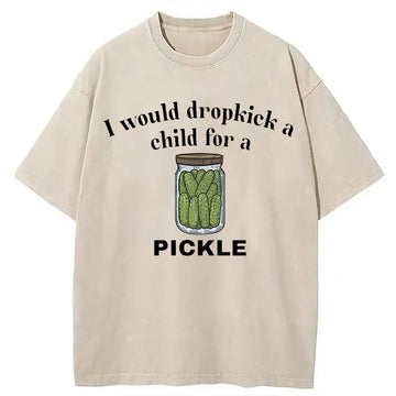 Personality fashion I Would Dropkick A Child For A Pickle Washed T-Shirt