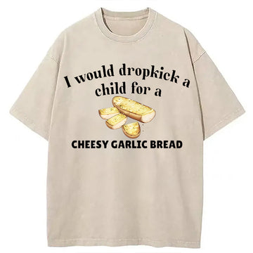 Personality fashion I Would Dropkick A Child For Cheesy Garlic Bread Washed T-Shirt