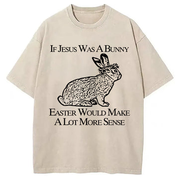 Personality fashion If Jesus Was A Bunny Easter Would Make A Lot More Sense Washed T-Shirt