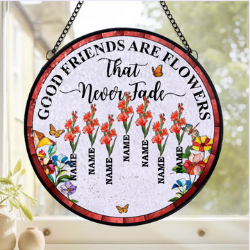 Good Friends Are Flowers That Never Fade Personalized Window Stained Glass Gift For Bestie Best Friend Gift