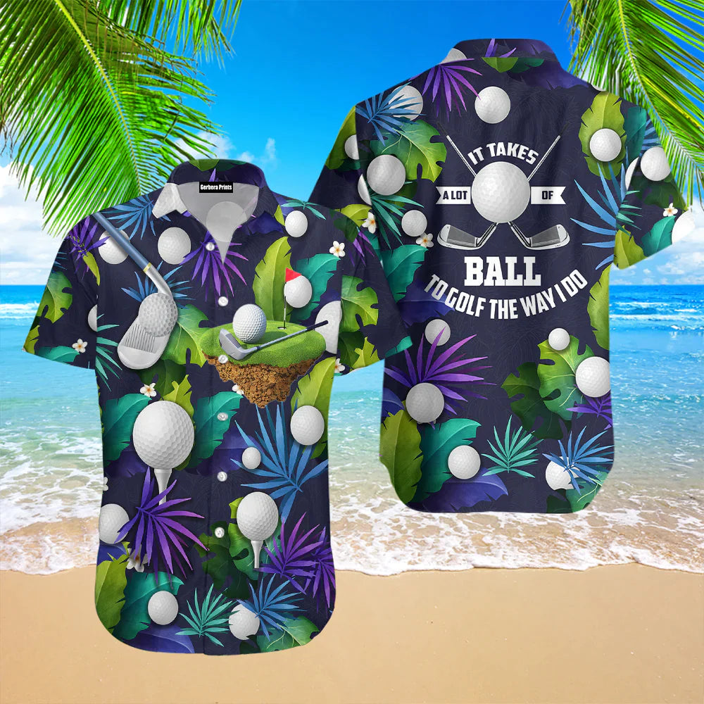 Golf Funny It Takes A Lot Of Balls To Golf The Way I Do Tropical Golf Lover Aloha Hawaiian Shirts For Men & For Women