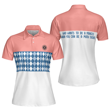 Who Wants To Be A Princess When You Can Be A Math Teacher Short Sleeve Women Polo Shirt - 1