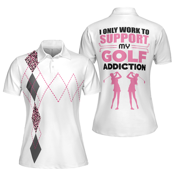 I Only Work To Support My Golf Addiction Golf Short Sleeve Women Polo Shirt Funny White And Pink Golf Shirt For Ladies - 1