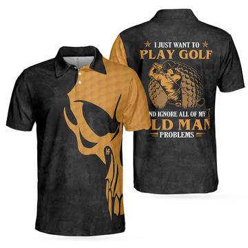 I Just Want To Play Golf And Ignore All Of My Old Man Problems Golf Polo Shirt Golfing Shirt With Sayings For Men - 1